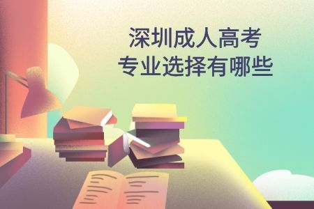 深圳成人高考专业选择有哪些