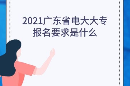 2021广东省电大大专报名要求是什么