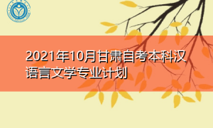 2021年10月甘肃自考本科汉语言文学专业计划表